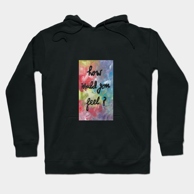 how would you feel ? Hoodie by heartyearning